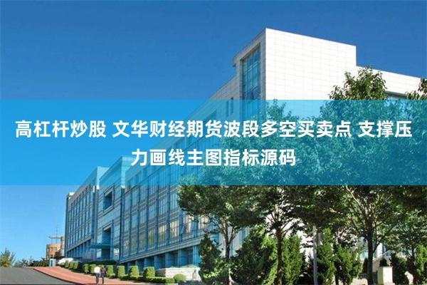 高杠杆炒股 文华财经期货波段多空买卖点 支撑压力画线主图指标源码