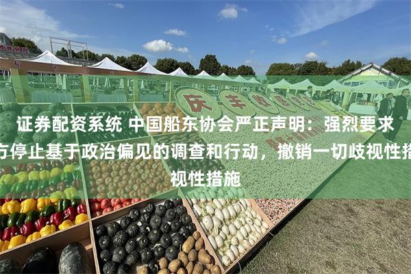 证券配资系统 中国船东协会严正声明：强烈要求美方停止基于政治偏见的调查和行动，撤销一切歧视性措施