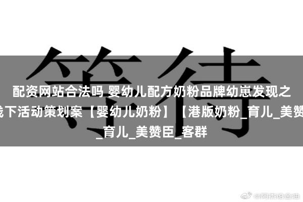 配资网站合法吗 婴幼儿配方奶粉品牌幼崽发现之旅线上线下活动策划案【婴幼儿奶粉】【港版奶粉_育儿_美赞臣_客群