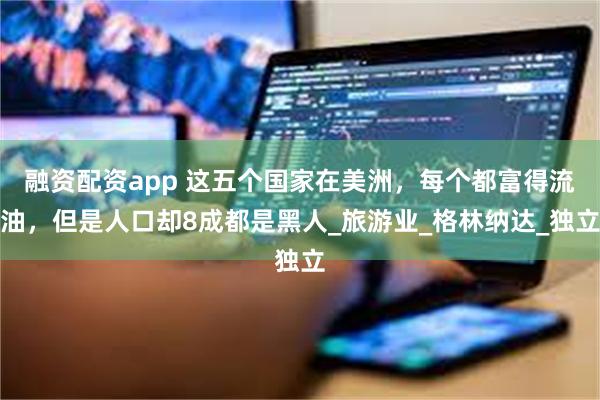 融资配资app 这五个国家在美洲，每个都富得流油，但是人口却8成都是黑人_旅游业_格林纳达_独立