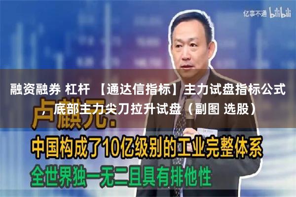 融资融券 杠杆 【通达信指标】主力试盘指标公式，底部主力尖刀拉升试盘（副图 选股）