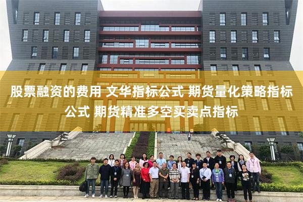股票融资的费用 文华指标公式 期货量化策略指标公式 期货精准多空买卖点指标