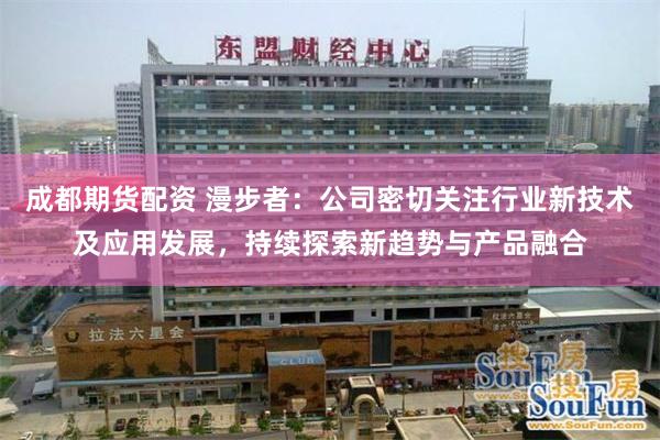 成都期货配资 漫步者：公司密切关注行业新技术及应用发展，持续探索新趋势与产品融合