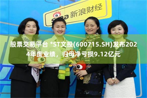 股票交易平台 *ST文投(600715.SH)发布2024年度业绩，归母净亏损9.12亿元
