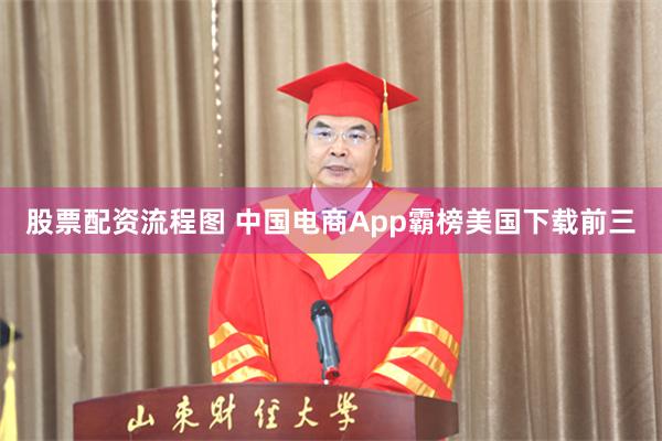 股票配资流程图 中国电商App霸榜美国下载前三