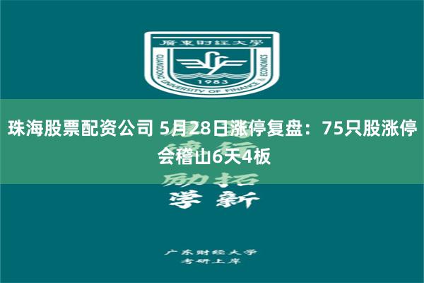 珠海股票配资公司 5月28日涨停复盘：75只股涨停 会稽山6天4板