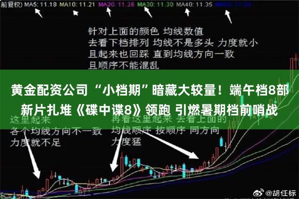 黄金配资公司 “小档期”暗藏大较量！端午档8部新片扎堆《碟中谍8》领跑 引燃暑期档前哨战