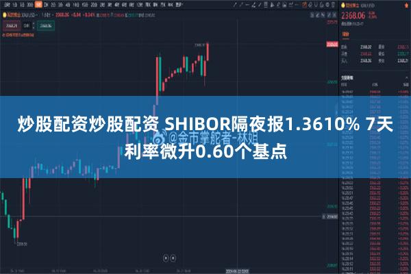 炒股配资炒股配资 SHIBOR隔夜报1.3610% 7天利率微升0.60个基点