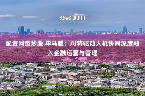 配资网络炒股 毕马威：AI将驱动人机协同深度融入金融运营与管理