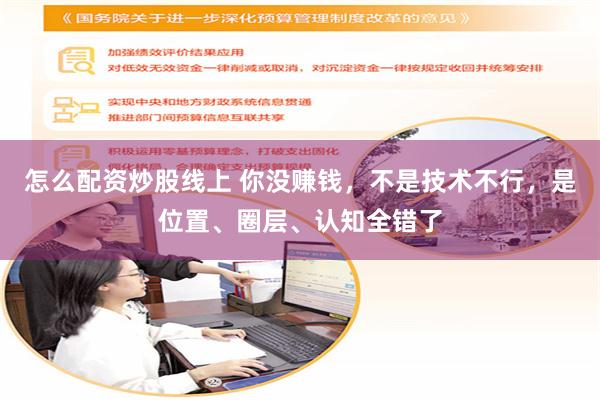 怎么配资炒股线上 你没赚钱，不是技术不行，是位置、圈层、认知全错了