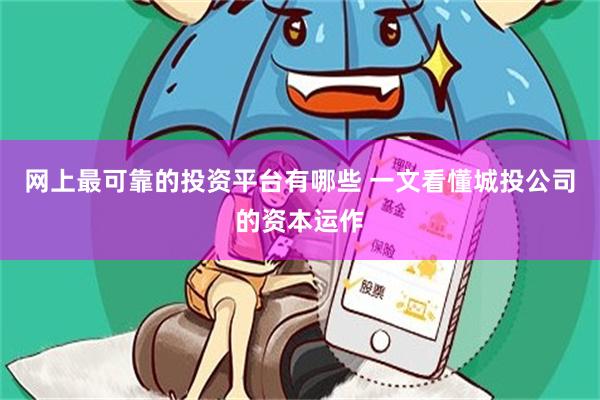 网上最可靠的投资平台有哪些 一文看懂城投公司的资本运作