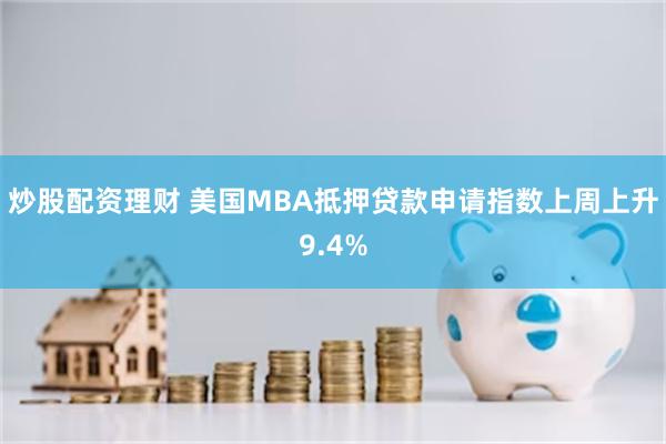 炒股配资理财 美国MBA抵押贷款申请指数上周上升9.4%