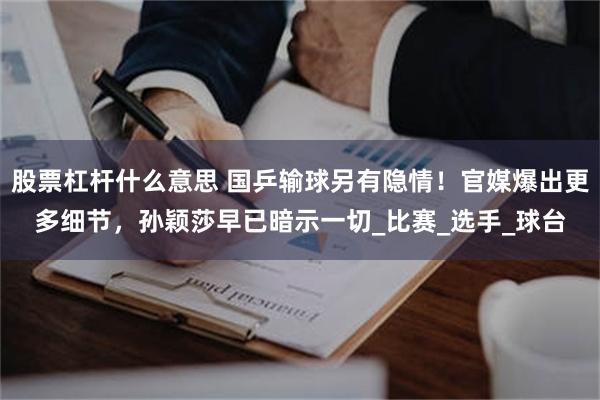 股票杠杆什么意思 国乒输球另有隐情！官媒爆出更多细节，孙颖莎早已暗示一切_比赛_选手_球台
