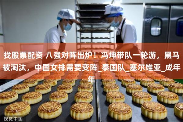 找股票配资 八强对阵出炉！冯坤带队一轮游，黑马被淘汰，中国女排需要变阵_泰国队_塞尔维亚_成年