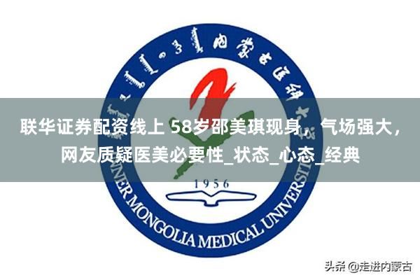 联华证券配资线上 58岁邵美琪现身，气场强大，网友质疑医美必要性_状态_心态_经典