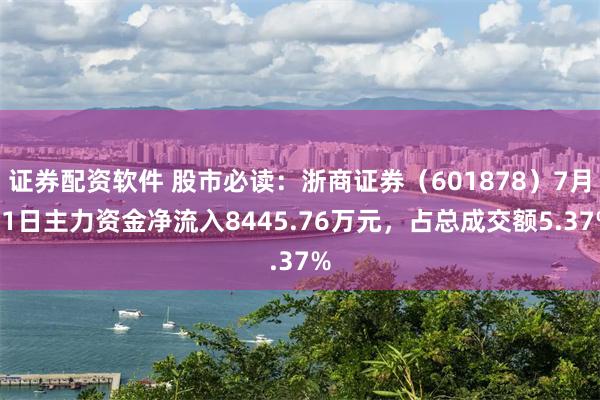 证券配资软件 股市必读：浙商证券（601878）7月11日主力资金净流入8445.76万元，占总成交额5.37%