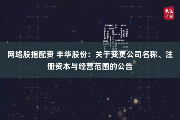 网络股指配资 丰华股份：关于变更公司名称、注册资本与经营范围的公告