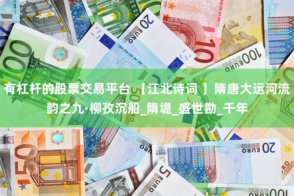 有杠杆的股票交易平台 【江北诗词 】隋唐大运河流韵之九·柳孜沉船_隋堤_盛世勘_千年