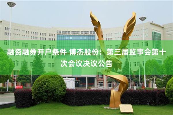 融资融券开户条件 博杰股份：第三届监事会第十次会议决议公告