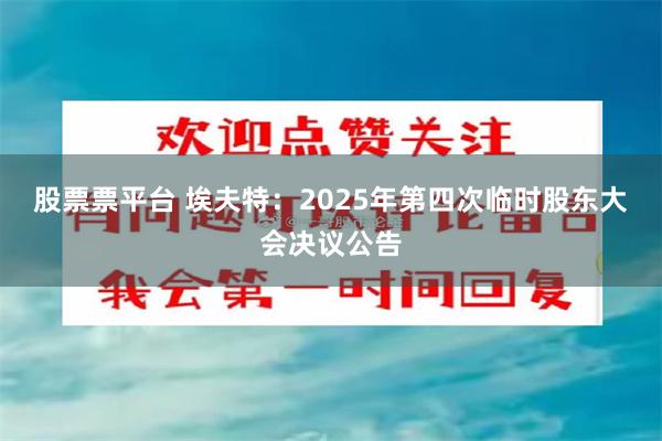 股票票平台 埃夫特：2025年第四次临时股东大会决议公告