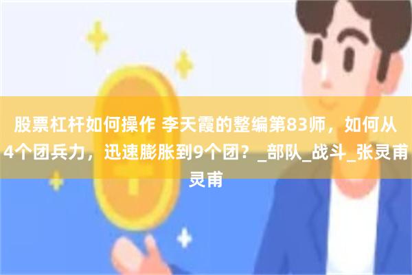 股票杠杆如何操作 李天霞的整编第83师，如何从4个团兵力，迅速膨胀到9个团？_部队_战斗_张灵甫