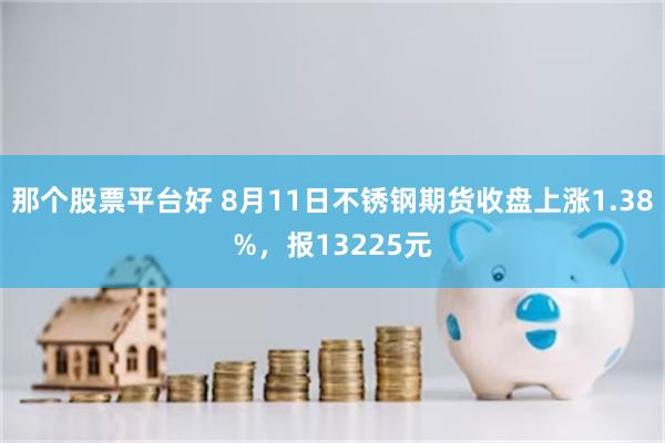 那个股票平台好 8月11日不锈钢期货收盘上涨1.38%，报13225元