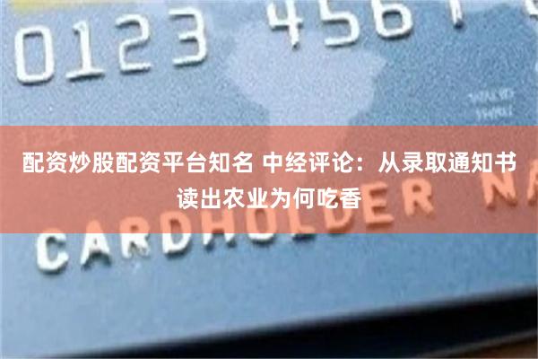 配资炒股配资平台知名 中经评论：从录取通知书读出农业为何吃香
