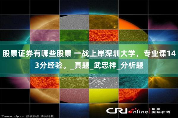 股票证券有哪些股票 一战上岸深圳大学，专业课143分经验。_真题_武忠祥_分析题