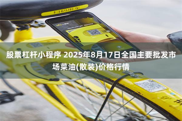 股票杠杆小程序 2025年8月17日全国主要批发市场菜油(散装)价格行情