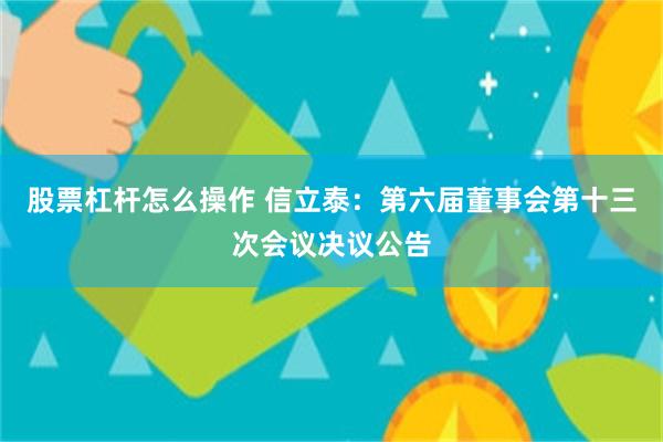 股票杠杆怎么操作 信立泰：第六届董事会第十三次会议决议公告