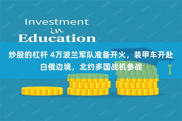 炒股的杠杆 4万波兰军队准备开火，装甲车开赴白俄边境，北约多国战机参战
