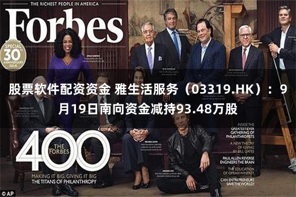 股票软件配资资金 雅生活服务（03319.HK）：9月19日南向资金减持93.48万股