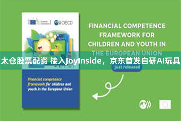 太仓股票配资 接入JoyInside，京东首发自研AI玩具