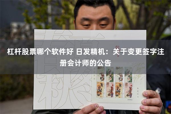 杠杆股票哪个软件好 日发精机：关于变更签字注册会计师的公告