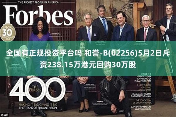 全国有正规投资平台吗 和誉-B(02256)5月2日斥资238.15万港元回购30万股