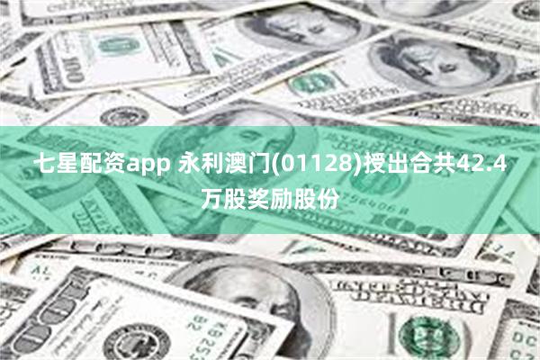 七星配资app 永利澳门(01128)授出合共42.4万股奖励股份