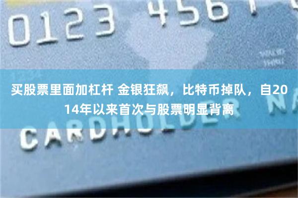 买股票里面加杠杆 金银狂飙，比特币掉队，自2014年以来首次与股票明显背离