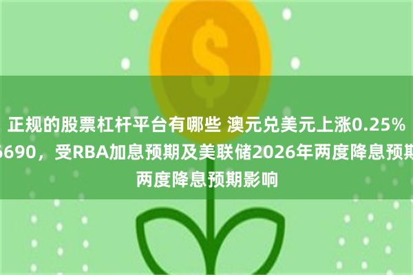 正规的股票杠杆平台有哪些 澳元兑美元上涨0.25%至0.6690，受RBA加息预期及美联储2026年两度降息预期影响