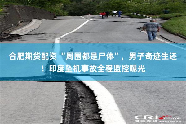 合肥期货配资 “周围都是尸体”，男子奇迹生还！印度坠机事故全程监控曝光