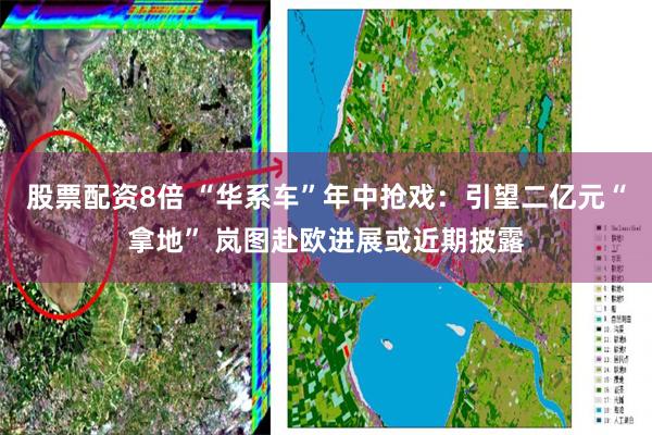 股票配资8倍 “华系车”年中抢戏：引望二亿元“拿地” 岚图赴欧进展或近期披露