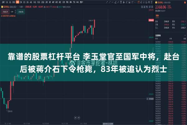 靠谱的股票杠杆平台 李玉堂官至国军中将，赴台后被蒋介石下令枪毙，83年被追认为烈士