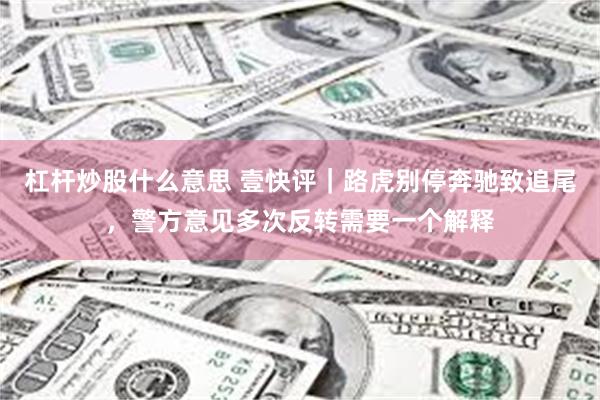 杠杆炒股什么意思 壹快评｜路虎别停奔驰致追尾，警方意见多次反转需要一个解释