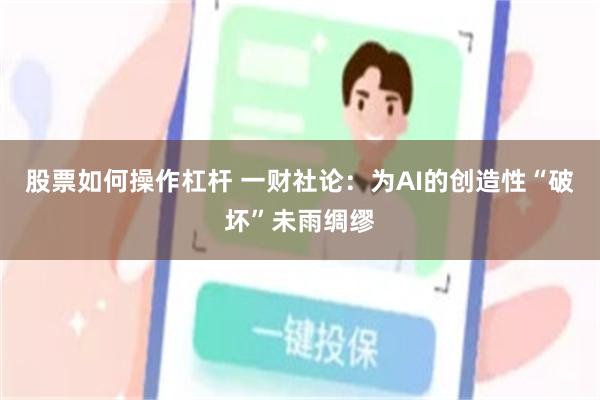 股票如何操作杠杆 一财社论：为AI的创造性“破坏”未雨绸缪