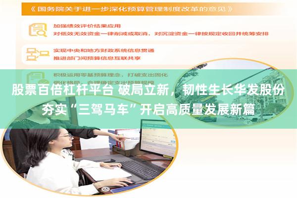 股票百倍杠杆平台 破局立新，韧性生长华发股份夯实“三驾马车”开启高质量发展新篇