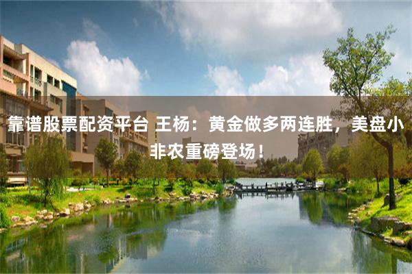 靠谱股票配资平台 王杨：黄金做多两连胜，美盘小非农重磅登场！