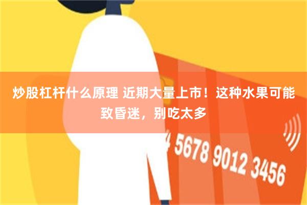 炒股杠杆什么原理 近期大量上市！这种水果可能致昏迷，别吃太多