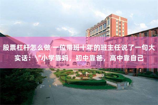 股票杠杆怎么做 一位带班十年的班主任说了一句大实话：