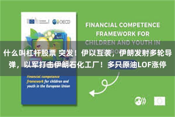 什么叫杠杆股票 突发！伊以互袭，伊朗发射多轮导弹，以军打击伊朗石化工厂！多只原油LOF涨停