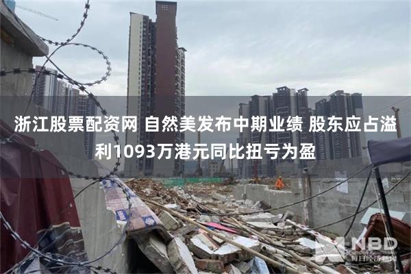 浙江股票配资网 自然美发布中期业绩 股东应占溢利1093万港元同比扭亏为盈