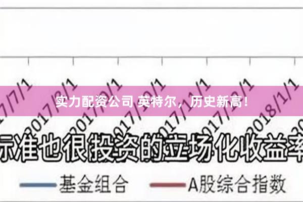 实力配资公司 英特尔,历史新高!